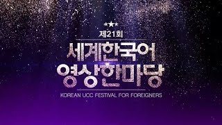 제21회 세계 한국어 영상 한마당 WELCOME TO THE 21TH KOREAN UCC FESTIVAL FOR FOREIGNERS!