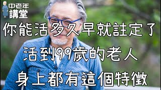 你能活多久早就註定了，活到99歲的老人，身上都有這個特徵！【中老年講堂】