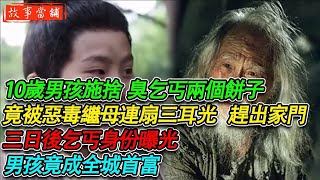 10歲男孩施捨臭乞丐兩個餅子，竟被惡毒繼母連扇三耳光 趕出家門，三日後乞丐身份曝光，男孩竟成全城首富| 民間故事 | 故事當舖