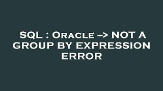 SQL : Oracle -- NOT A GROUP BY EXPRESSION ERROR