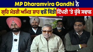 MP Dharamvira Gandhi ਨੇ ਗ੍ਰਹਿ ਮੰਤਰੀ ਅਮਿਤ ਸ਼ਾਹ ਵਲੋਂ ਕਿੱਤੀ ਟਿੱਪਣੀ 'ਤੇ ਚੁੱਕੇ ਸਵਾਲ