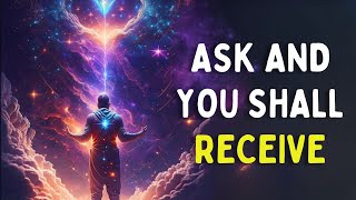 Ask and You Shall Receive ~ How to Speak with the Universe & Manifest What You Want