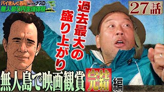 【27話】バイきんぐ西村の無人島0円生活体験withナスD〜無人島で映画鑑賞 完結編〜