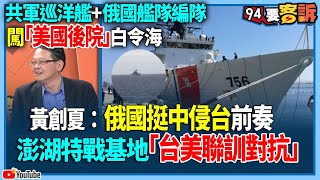 【94要客訴】共軍巡洋艦+俄國艦隊編隊！闖「美國後院」白令海！黃創夏：俄國挺中侵台前奏！澎湖特戰基地「台美聯訓對抗」