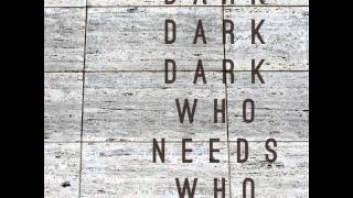 Dark Dark Dark - Who Needs Who