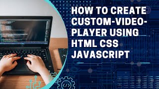 How to create custom-video-player using html css javascript