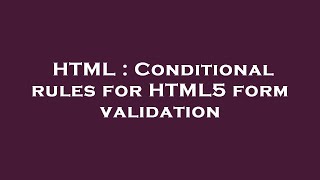 HTML : Conditional rules for HTML5 form validation