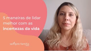 5 maneiras de lidar melhor com as incertezas da vida