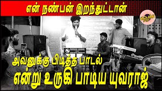 என் நண்பன் இறந்துட்டான் அவனுக்கு பிடித்த பாடல் என்று உருகி பாடிய யுவராஜ் | gana yuvaraj song