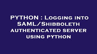PYTHON : Logging into SAML/Shibboleth authenticated server using python