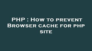 PHP : How to prevent Browser cache for php site