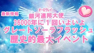 本日最新！地球最大のイベントの始まりグレートソーラフラッシュ26000年に１回2023年祝いオーロラレイ銀河連合,大天使,プレアデス,9Dアルクトゥリアス,並木良和,スピリチュアル,アセンション,