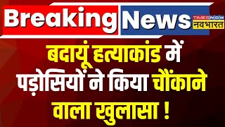 Badaun Case News Updates Live । बदायूं हत्याकांड में पड़ोसियों ने किया चौंकाने वाला खुलासा! UP News