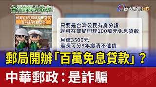 郵局開辦「百萬免息貸款」？ 中華郵政：是詐騙