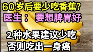 年过60岁，老年人要少吃香蕉？医生：要想脾胃好，这2种水果建议要少吃！否则吃出一身癌【家庭大医生】