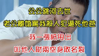 公公跳河去世，老公離婚罵我殺人犯逼死他爸，我一張紙甩出，叫他人財兩空身敗名裂 | 翠花的秘密