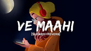 Ve Maahi - Arijit Singh Song | Slowed And Reverb Lofi Mix