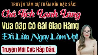 Chủ Tịch Lạnh Lùng Vừa Gặp Cô Gái Giao Hàng Đã Lừa Ngay Làm Vợ! - MC Thanh Hằng