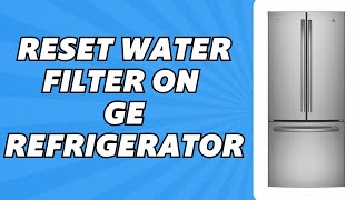 How to Reset Water Filter on GE Refrigerator