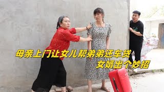 妈妈上门让女儿帮弟弟还车贷，女婿巧用妙计，女儿看清妈妈真面目