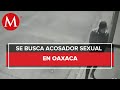 Policía de Oaxaca busca a presunto acosador sexual