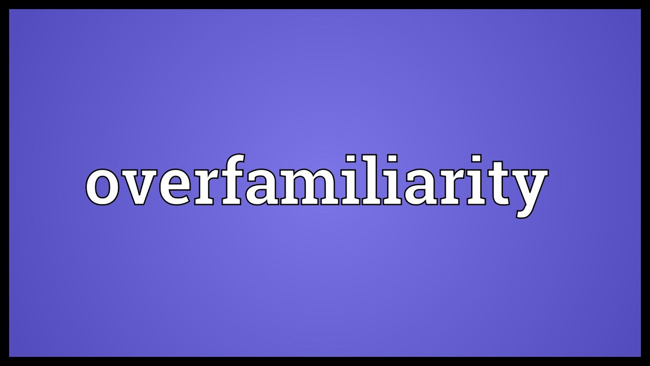 Overfamiliarity Meaning Youtube