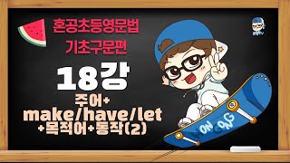 [혼공초등영문법 기초구문편] 18강 주어+make/have/let+목적어+동작 (2) / 혼공TV