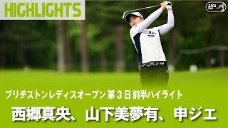 【公式】西郷真央、山下美夢有、申ジエ 前半ハイライト！｜Round3｜ブリヂストンレディスオープン