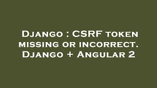 Django : CSRF token missing or incorrect. Django + Angular 2