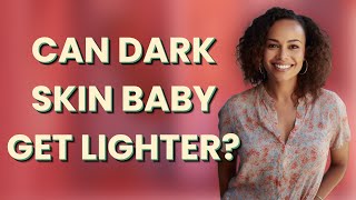 Can dark skin baby get lighter?