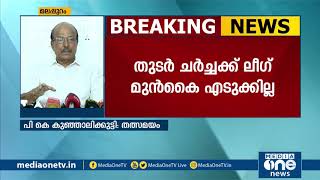 'UDF തീരുമാനം തന്നെയാണ് ലീഗിന്‍റെയും തീരുമാനം' തുടര്‍ ചര്‍ച്ചക്ക്  മുന്‍കൈ എടുക്കില്ലെന്നും ലീഗ്