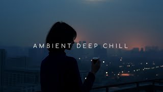 Enhance Emotions and Ultimate Relaxation ~ Deep Ambient Chill Music in the Peaceful Night City