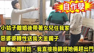 小姑子離婚後帶著女兒住我家，惡婆婆轉性送我大金鐲子，聽到她倆對話聲，我直接換鎖叫她們流落街頭