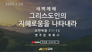 신성교회 |새벽예배 [그리스도인의 지혜로움을 나타내라] | 2025 .1.23 | 요한복음 7:1-13