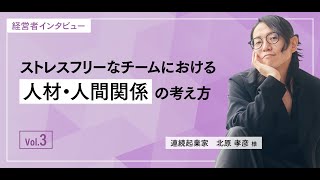 ストレスフリーなチームにおける人材・人間関係の考え方vo.3　連続起業家　北原孝彦様