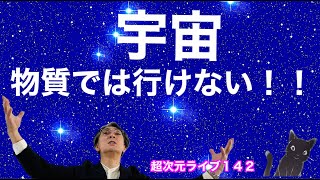 超次元ライブ142【宇宙物質では行けない！！】