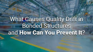 What Causes Quality Drift in Bonded Structures and How Can You Prevent it?