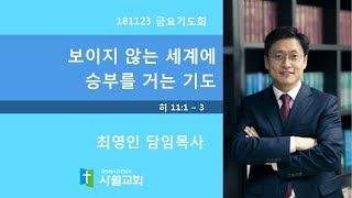 181123  금요기도회  히 11:1 - 3  보이지 않는 세계에 승부를 거는 기도