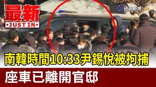 南韓時間10：33尹錫悅被拘捕 座車已離開官邸【最新快訊】