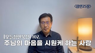 [오늘잠언묵상] 102. 주님의 마음을 시원케 하는 사람_잠언25장