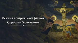 Велика вечірня з акафістом Страстям Христовим