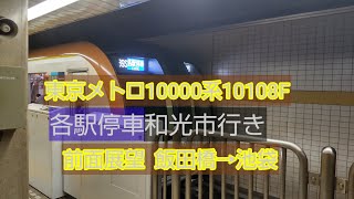 東京メトロ10000系10108F 各駅停車和光市行き 前面展望 飯田橋→池袋