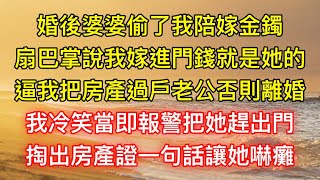 婚後婆婆偷了我陪嫁金鐲，扇巴掌說我嫁進門錢就是她的，逼我把房產過戶老公否則離婚，我冷笑當即報警把她趕出門，掏出房產證一句話讓她嚇癱