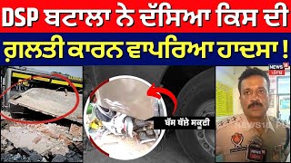 DSP Batala ਨੇ ਦੱਸਿਆ ਕਿਸ ਦੀ ਗ਼ਲਤੀ ਕਾਰਨ ਵਾਪਰਿਆ ਹਾਦਸਾ ! Qadian Bus Accident News | N18V