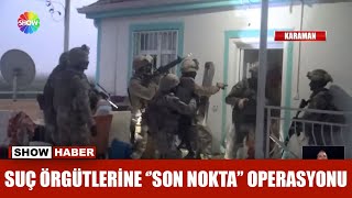 Suç örgütlerine ''son nokta'' operasyonu