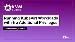 Running KubeVirt Workloads with No Additional Privileges - Ľuboslav Pivarč, Red Hat