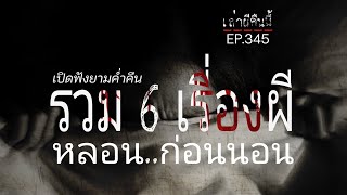 Ep.345 รวม6เรื่องผีหลอนๆ..ก่อนนอน ฟังเพลินๆ | เล่าผีคืนนี้