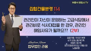 [집합건물 분쟁114] 관리인이 자신이 운영하는 고급식당에서 관리비로 식사대접을 한 경우, 관리인 해임사유가 될까요? (2부) - 부종식 변호사 / 법학박사