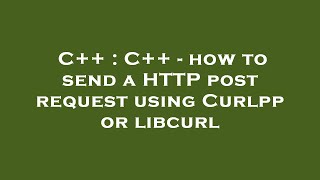 C++ : C++ - how to send a HTTP post request using Curlpp or libcurl