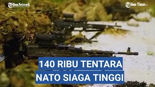 Tentara NATO Siaga Penuh, Sudah 140 Ribu Tentara Siap di Perbatasan, 100 Ribu dari Amerika
